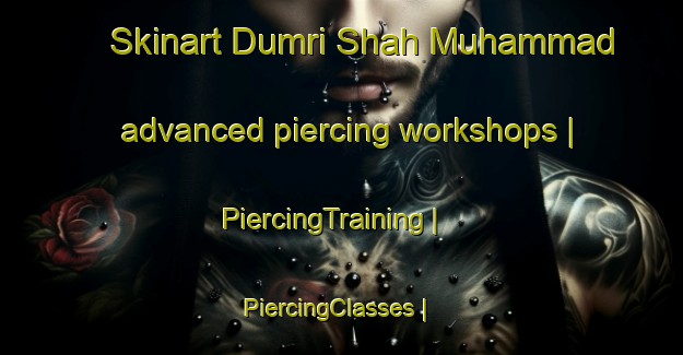 Skinart Dumri Shah Muhammad advanced piercing workshops | PiercingTraining | PiercingClasses | SkinartTraining-India